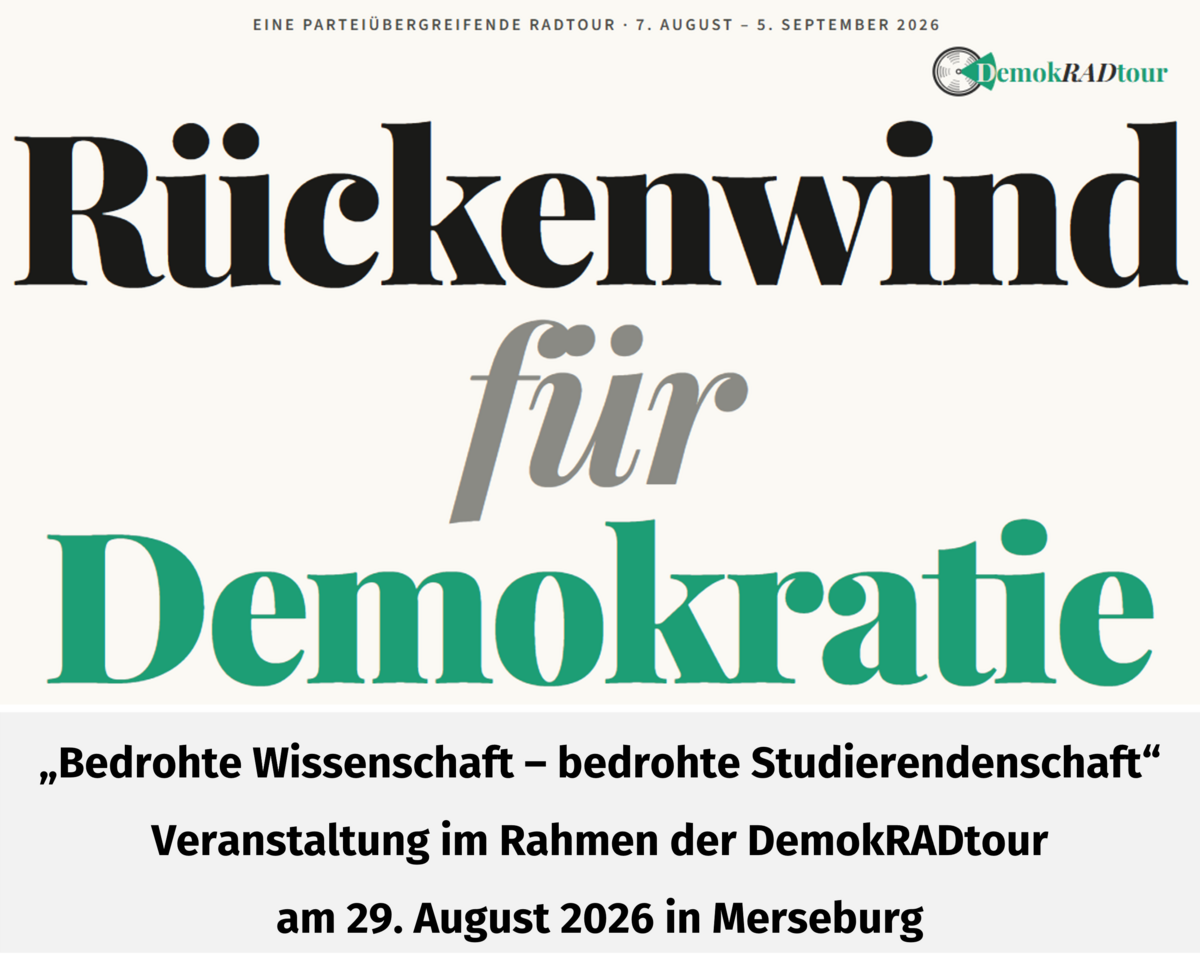 „Bedrohte Wissenschaft – bedrohte Studierendenschaft“ Veranstaltung im Rahmen der DemokRADtour am 29. August 2026 in Merseburg „Bedrohte Wissenschaft – bedrohte Studierendenschaft“ Veranstaltung im Rahmen der DemokRADtour am 29. August 2026 in Merseburg